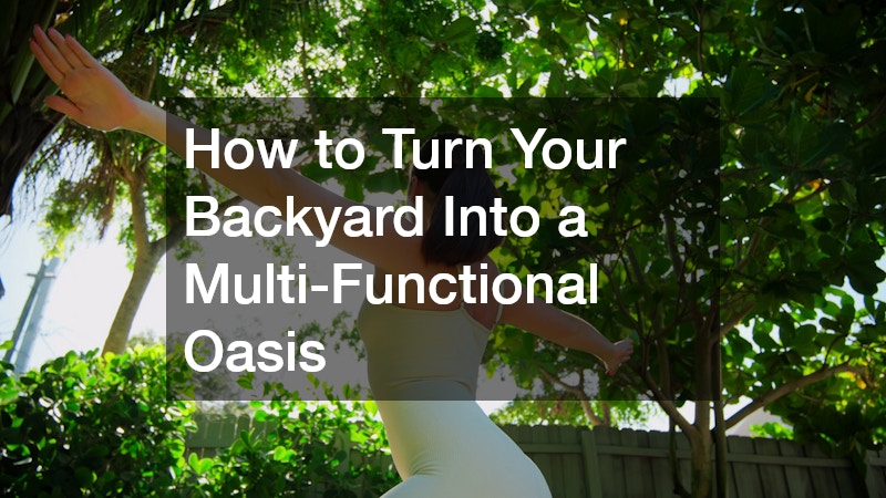 How to Turn Your Backyard Into a Multi-Functional Oasis